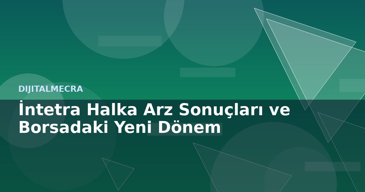 İntetra Halka Arz Sonuçları ve Borsadaki Yeni Dönem